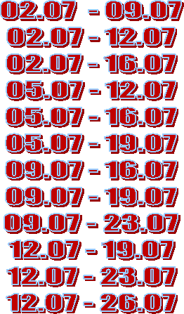 02.07  - 09.07
02.07 - 12.07
02.07 - 16.07
05.07 - 12.07
05.07 - 16.07
05.07 - 19.07
09.07 - 16.07
09.07 - 19.07
09.07 - 23.07
12.07 - 19.07
12.07 - 23.07
12.07 - 26.07
