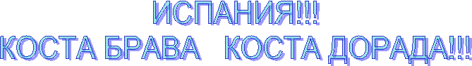 ИСПАНИЯ!!!
КОСТА БРАВА КОСТА ДОРАДА!!!