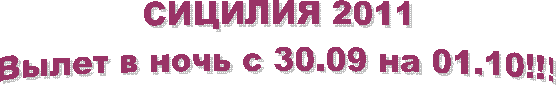 СИЦИЛИЯ 2011
Вылет в ночь с 30.09 на 01.10!!!
