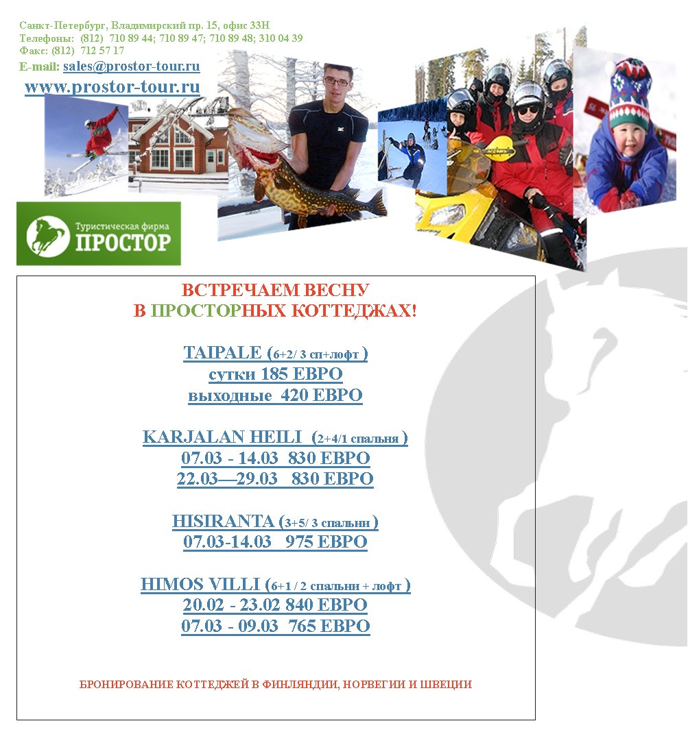 -,  . 15,  33:  (812)  710 89 44; 710 89 47; 710 89 48; 310 04 39: (812)  712 57 17E-mail: sales@prostor-tour.ru www.prostor-tour.ru    !TAIPALE (6+2/ 3 + )  185   420 KARJALAN HEILI  (2+4/1  ) 07.03 - 14.03  830 22.03—29.03   830 HISIRANTA (3+5/ 3  ) 07.03-14.03   975 HIMOS VILLI (6+1 / 2  +  ) 20.02 - 23.02 840 07.03 - 09.03  765    ,   
