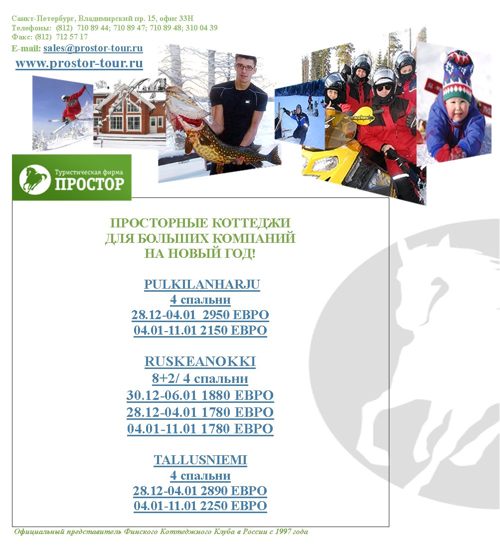 -,  . 15,  33:  (812)  710 89 44; 710 89 47; 710 89 48; 310 04 39: (812)  712 57 17E-mail: sales@prostor-tour.ru www.prostor-tour.ru       ! PULKILANHARJU4 28.12-04.01  2950 04.01-11.01 2150 RUSKEANOKKI8+2/ 4 30.12-06.01 1880 28.12-04.01 1780 04.01-11.01 1780 TALLUSNIEMI4 28.12-04.01 2890 04.01-11.01 2250         1997 